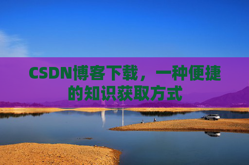 CSDN博客下载，一种便捷的知识获取方式